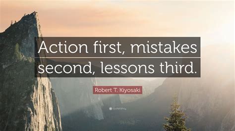 Robert T Kiyosaki Quote Action First Mistakes Second Lessons Third
