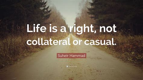 Suheir Hammad Quote “life Is A Right Not Collateral Or Casual ”