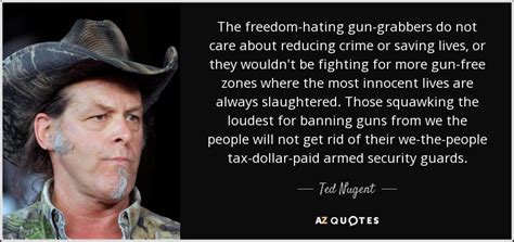 Ted Nugent Quote The Freedom Hating Gun Grabbers Do Not Care About