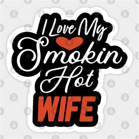 i love my smokin hot wife wife sticker teepublic