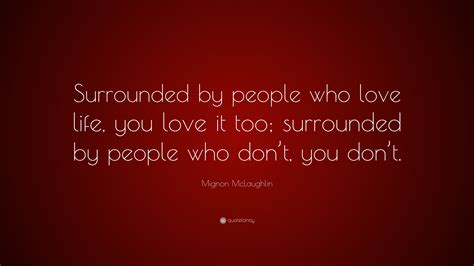 Mignon Mclaughlin Quote “surrounded By People Who Love Life You Love