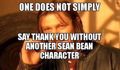 One Does Not Simply Say Thank You Without Another Sean Bean Character