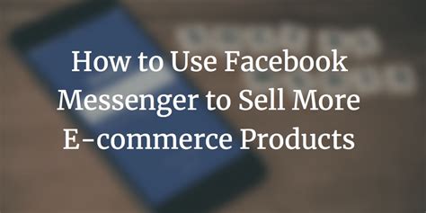 How To Use Facebook Messenger To Sell More E Commerce Products