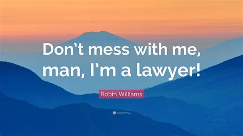 Robin Williams Quote Dont Mess With Me Man Im A Lawyer