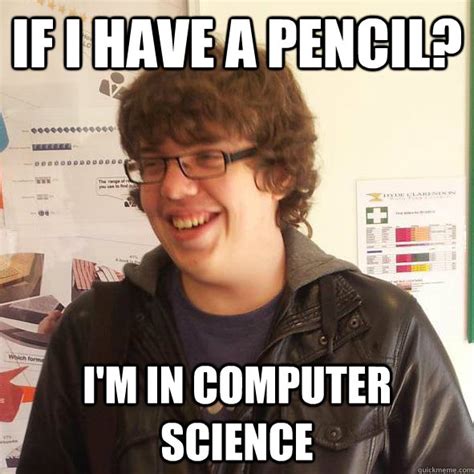 If I Have A Pencil Im In Computer Science Computer Science Student