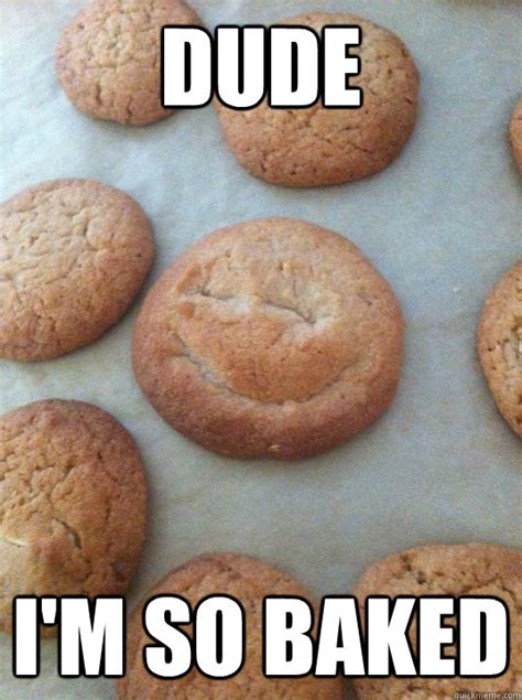 Dude Im So Baked Bob The Baked Cookie Quickmeme