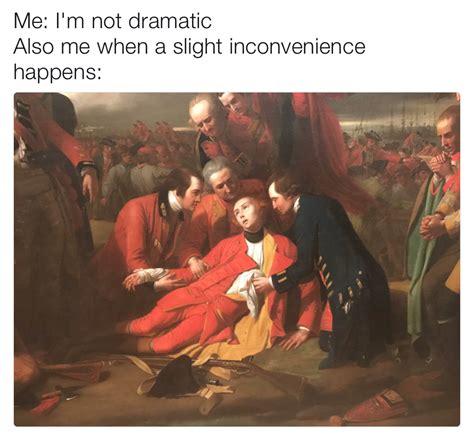 Me: I'm not dramatic Also me when a slight inconvenience happens: | Me