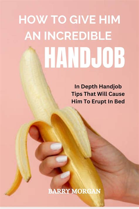 How To Give Him An Incredible Handjob In Depth Handjob Tips That Will