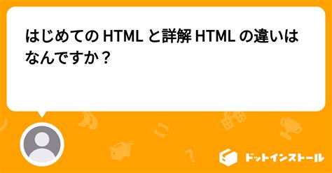 はじめての html と詳解 html の違いはなんですか？ プログラミングならドットインストール