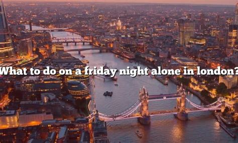 What To Do On A Friday Night Alone In London [the Right Answer] 2022 Travelizta