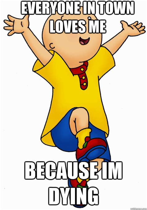 Everyone In Town Loves Me Because Im Dying Caillou Has Cancer