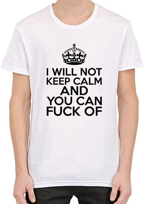 I Will Not Keep Calm And You Can Fuck Off Funny Slogan Mens T Shirt