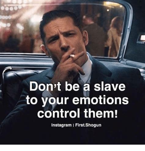 Don T Be A Slave To Your Emotions Control Them Instagram I FirstShogun Instagram Meme On ME ME