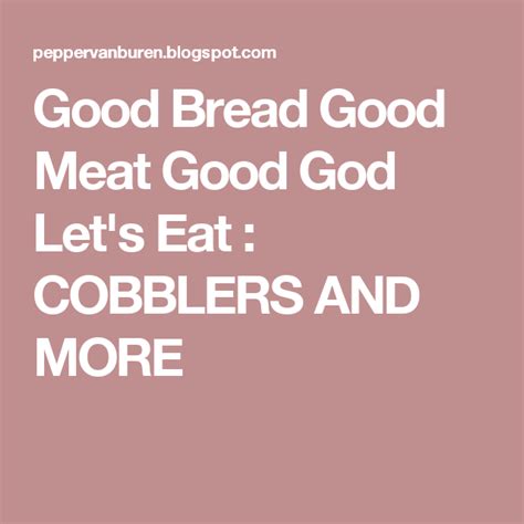 Good Bread Good Meat Good God Lets Eat Cobblers And More Cobbler