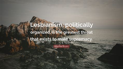 rita mae brown quote “lesbianism politically organized is the greatest threat that exists to