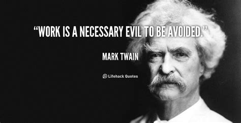 Work Is A Necessary Evil To Be Avoided Mark Twain Quote Mark Mark