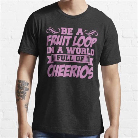 Be A Fruit Loop In A World Full Of Cheerios T Shirt By Jp Trading