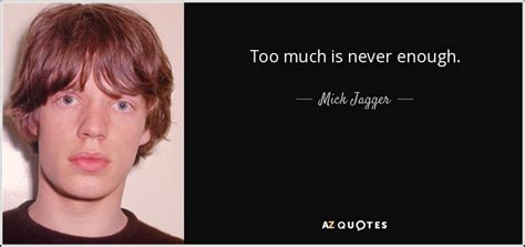 Mick Jagger Quote Too Much Is Never Enough