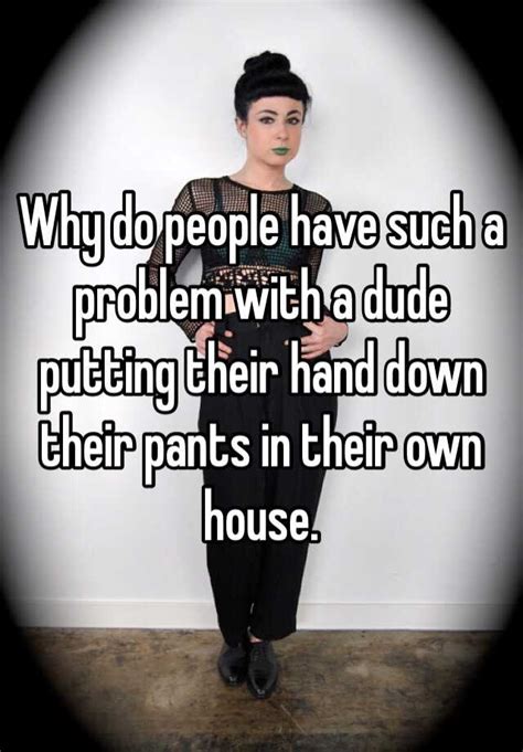 Why Do People Have Such A Problem With A Dude Putting Their Hand Down Their Pants In Their Own