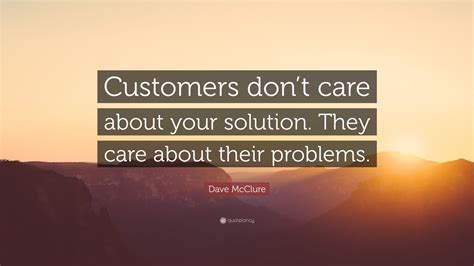 Dave Mcclure Quote “customers Dont Care About Your Solution They