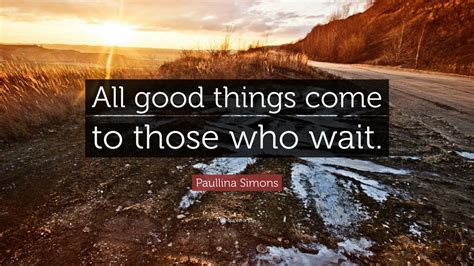 Paullina Simons Quote All Good Things Come To Those Who Wait 9