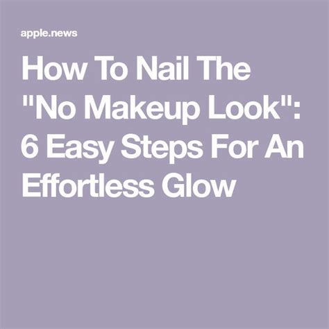 How To Nail The No Makeup Look 6 Easy Steps For An Effortless Glow
