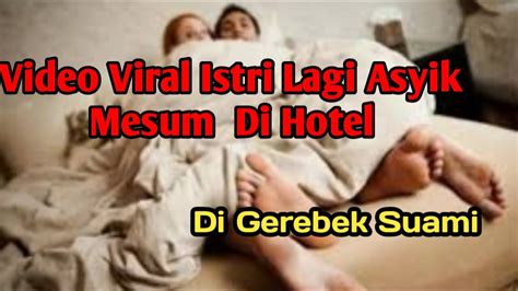 Video Viral Istri Lagi Asyik Mesum Di Hotel Di Gerebek Suami Youtube
