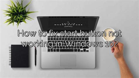 How To Fix Start Button Not Working In Windows 10 Depot Catalog