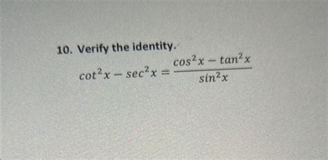 Solved 10 Verify The Identity Cot2x−sec2xsin2xcos2x−tan2x