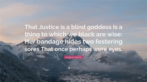 Let me first clearly tell you. Langston Hughes Quote: "That Justice is a blind goddess Is a thing to which we black are wise ...