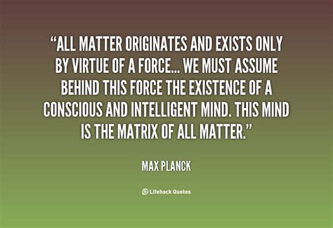 All Matter Originates And Exists Only By Virtue Of A Force We Must