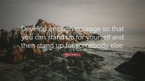 Maya Angelou Quote “develop Enough Courage So That You Can Stand Up