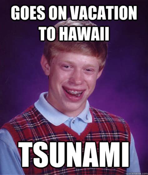 Goes On Vacation To Hawaii Tsunami Bad Luck Brian Quickmeme