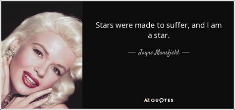 The family returned to the us in the early 1930s wherein jayne was forced to learn the english language, speaking chinese and other foreign languages at the time. Jayne Mansfield quote: Stars were made to suffer, and I am a star.