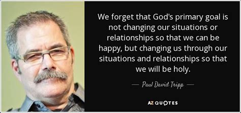 Paul David Tripp quote: We forget that God's primary goal ...