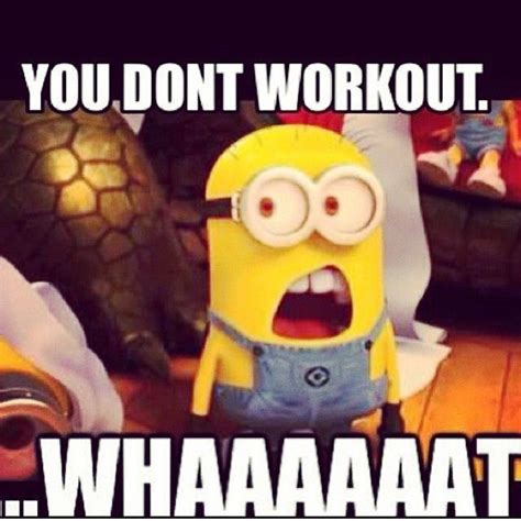You Dont Workout Whaaaaat Quotes Fitness Exercise Minions Fitness
