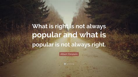 Albert Einstein Quote What Is Right Is Not Always Popular And What Is