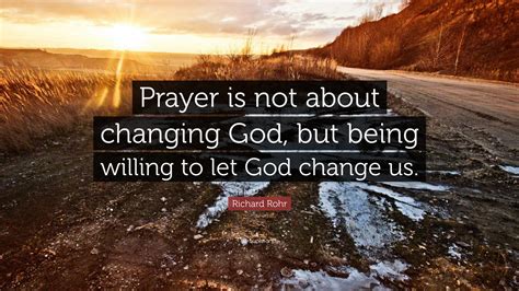 Richard Rohr Quote Prayer Is Not About Changing God But Being