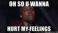 oh so u wanna hurt my feelings - Kevin Hart Face | Meme Generator