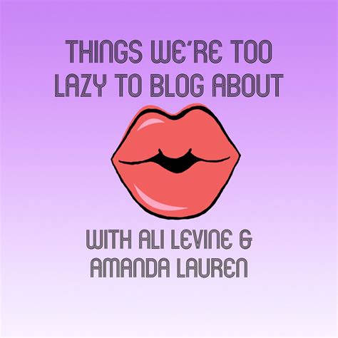 things we re too lazy to blog about podcast with ali levine and amanda lauren