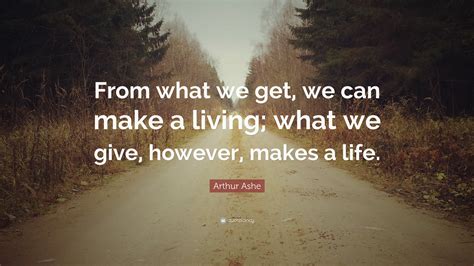 Arthur Ashe Quote “from What We Get We Can Make A Living What We