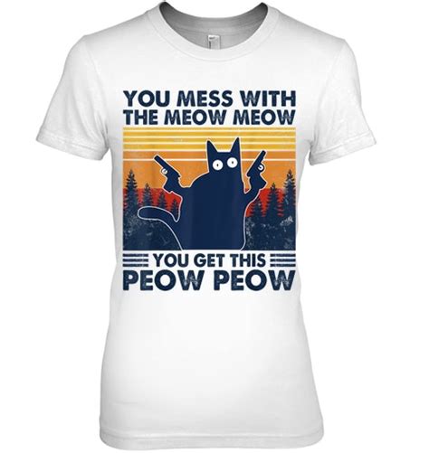 You Mess With The Meow Meow You Get This Peow Peow T Shirt Hoodie In