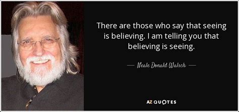 Neale Donald Walsch Quote There Are Those Who Say That Seeing Is
