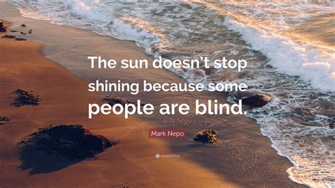mark nepo quote “the sun doesn t stop shining because some people are blind ”