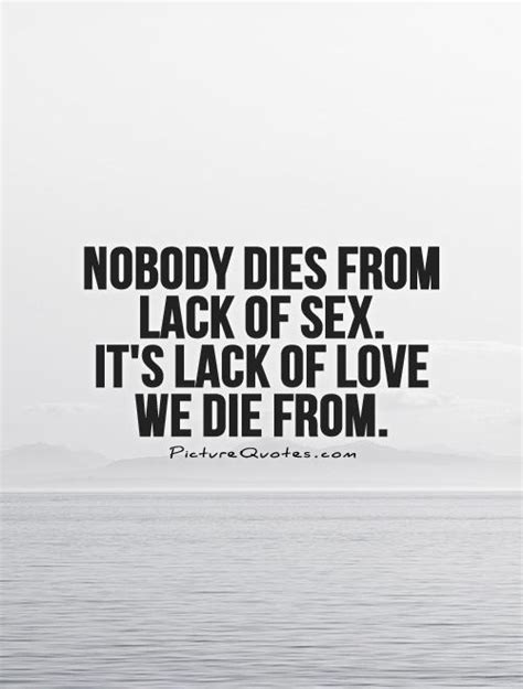 Nobody Dies From Lack Of Sex Its Lack Of Love We Die From Picture Quotes