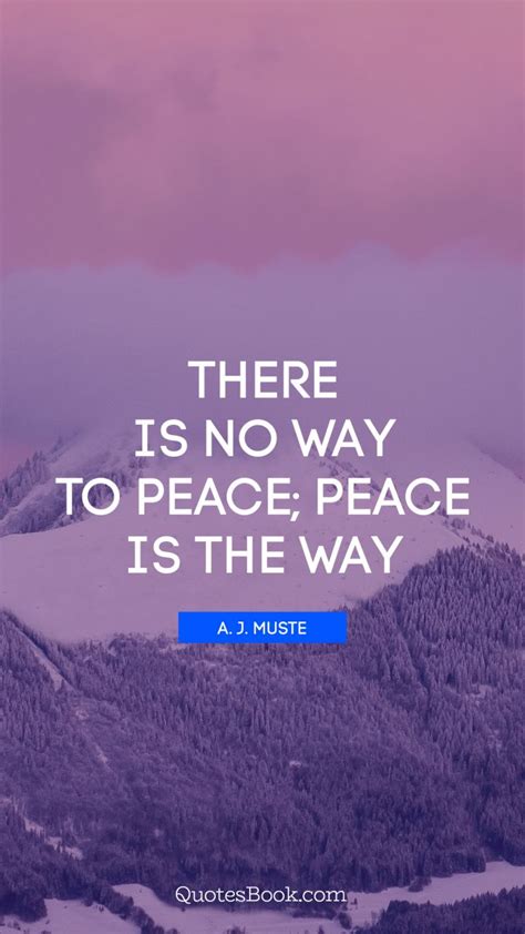There Is No Way To Peace Peace Is The Way Quote By A J Muste