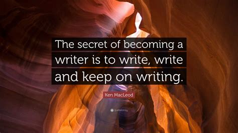 Ken Macleod Quote The Secret Of Becoming A Writer Is To Write Write