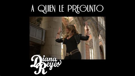 A Quien Le Pregunto Diana Reyes Youtube