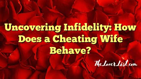 uncovering infidelity how does a cheating wife behave the lover list