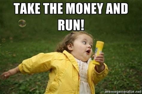 Take the money and run may also refer to: Take the money and run Money Meme | Picsmine